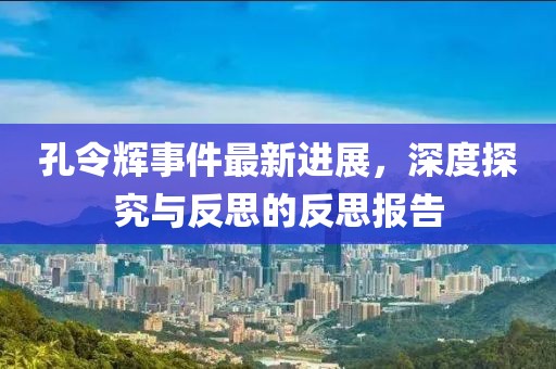 孔令輝事件最新進(jìn)展，深度探究與反思的反思報(bào)告