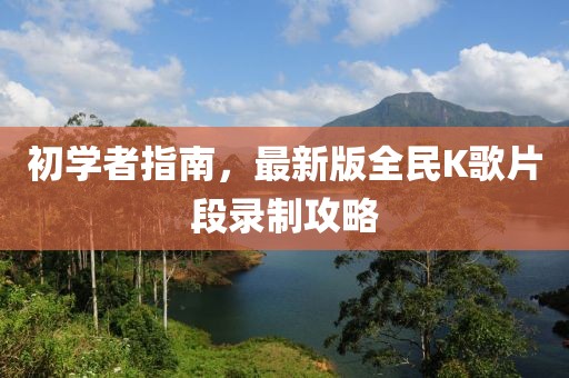 初學(xué)者指南，最新版全民K歌片段錄制攻略