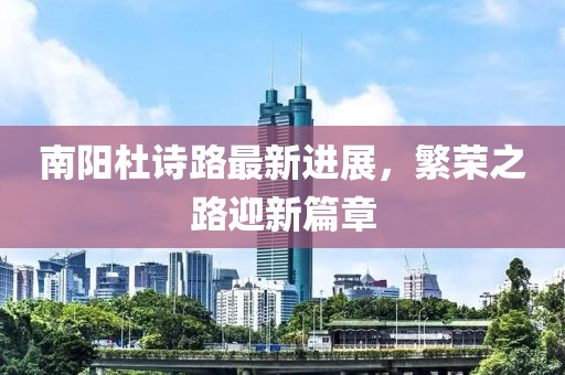 南陽(yáng)杜詩(shī)路最新進(jìn)展，繁榮之路迎新篇章