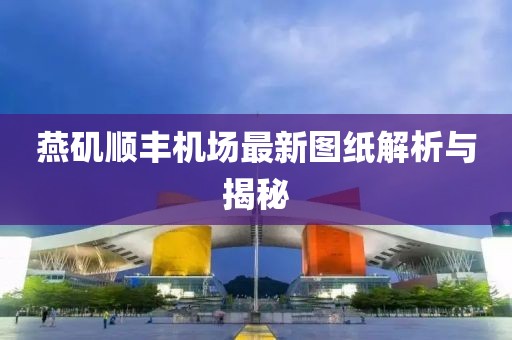 燕磯順豐機(jī)場(chǎng)最新圖紙解析與揭秘