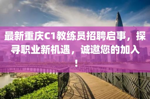 最新重慶C1教練員招聘啟事，探尋職業(yè)新機(jī)遇，誠邀您的加入！