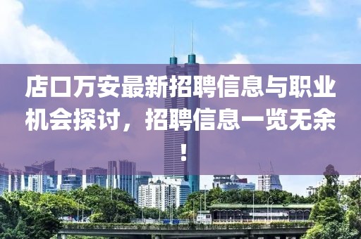 店口萬安最新招聘信息與職業(yè)機會探討，招聘信息一覽無余！