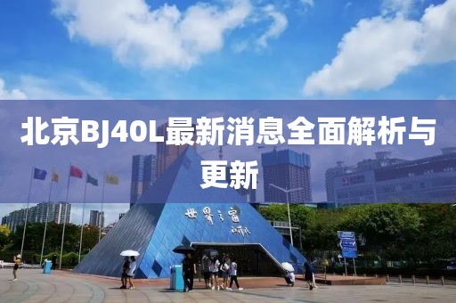 北京BJ40L最新消息全面解析與更新