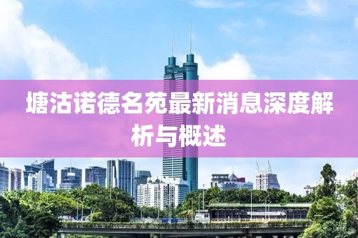 塘沽諾德名苑最新消息深度解析與概述