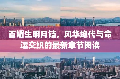 百媚生明月鐺，風(fēng)華絕代與命運(yùn)交織的最新章節(jié)閱讀