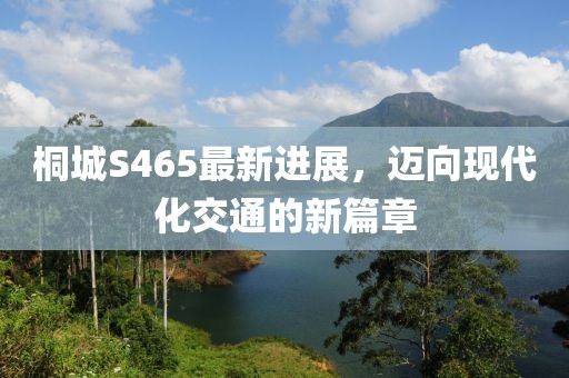 桐城S465最新進(jìn)展，邁向現(xiàn)代化交通的新篇章
