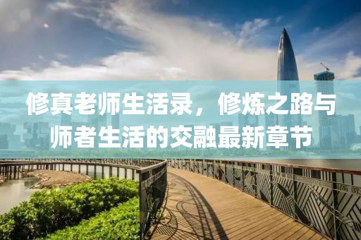 修真老師生活錄，修煉之路與師者生活的交融最新章節(jié)