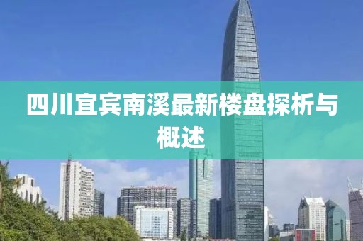 四川宜賓南溪最新樓盤探析與概述