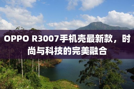 OPPO R3007手機(jī)殼最新款，時(shí)尚與科技的完美融合
