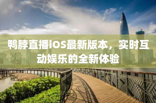 鴨脖直播iOS最新版本，實(shí)時(shí)互動(dòng)娛樂(lè)的全新體驗(yàn)