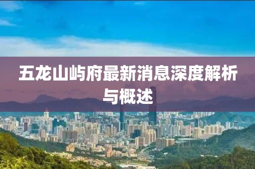 五龍山嶼府最新消息深度解析與概述