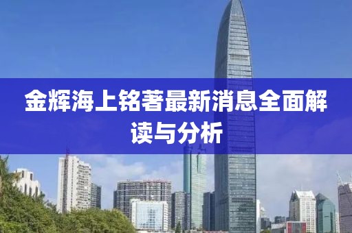 金輝海上銘著最新消息全面解讀與分析