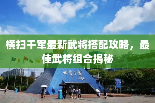 橫掃千軍最新武將搭配攻略，最佳武將組合揭秘