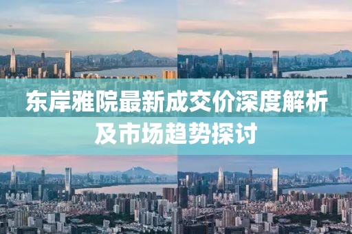 東岸雅院最新成交價(jià)深度解析及市場(chǎng)趨勢(shì)探討