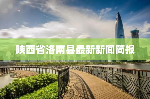 陜西省洛南縣最新新聞簡(jiǎn)報(bào)