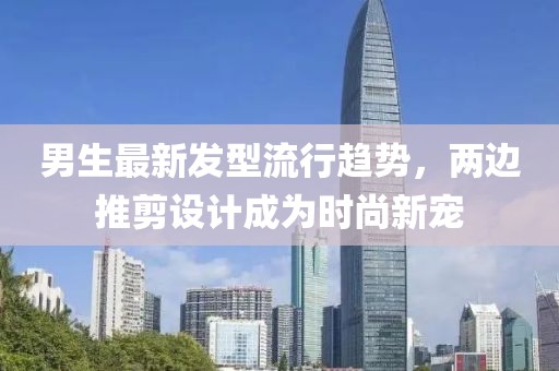 男生最新發(fā)型流行趨勢，兩邊推剪設(shè)計成為時尚新寵