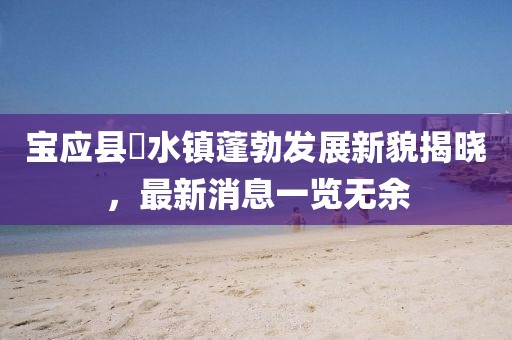 寶應縣氾水鎮(zhèn)蓬勃發(fā)展新貌揭曉，最新消息一覽無余