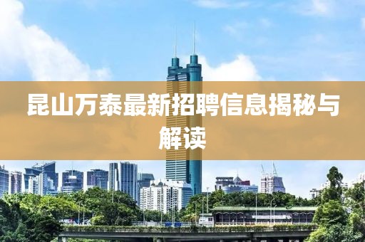 昆山萬(wàn)泰最新招聘信息揭秘與解讀