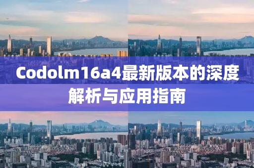 Codolm16a4最新版本的深度解析與應用指南