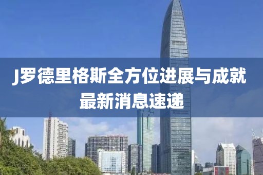 J羅德里格斯全方位進展與成就最新消息速遞