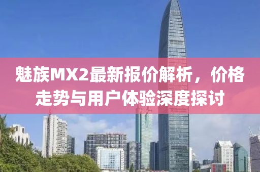 魅族MX2最新報(bào)價(jià)解析，價(jià)格走勢(shì)與用戶體驗(yàn)深度探討