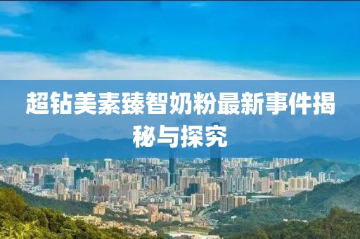 超鉆美素臻智奶粉最新事件揭秘與探究