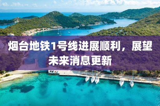 煙臺(tái)地鐵1號(hào)線進(jìn)展順利，展望未來(lái)消息更新