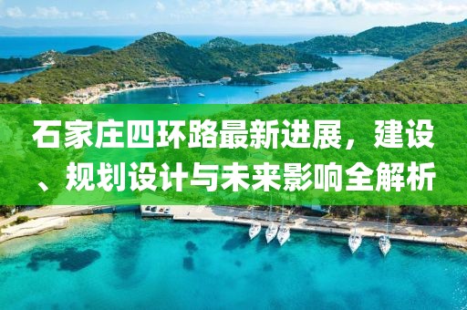 石家莊四環(huán)路最新進展，建設(shè)、規(guī)劃設(shè)計與未來影響全解析