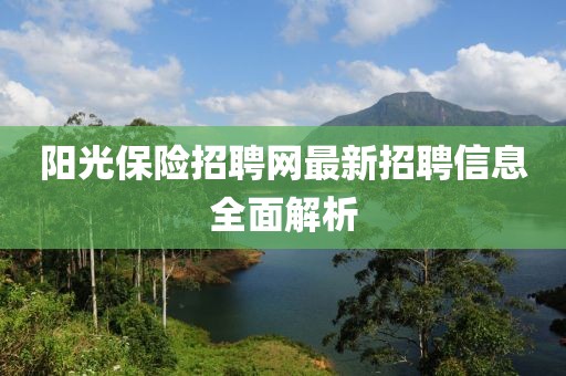 陽光保險(xiǎn)招聘網(wǎng)最新招聘信息全面解析