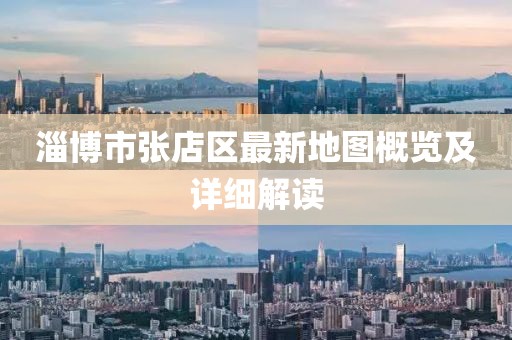 淄博市張店區(qū)最新地圖概覽及詳細(xì)解讀