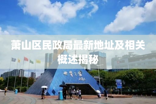 蕭山區(qū)民政局最新地址及相關(guān)概述揭秘
