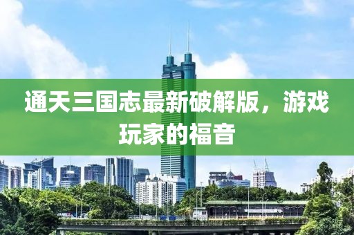 通天三國(guó)志最新破解版，游戲玩家的福音