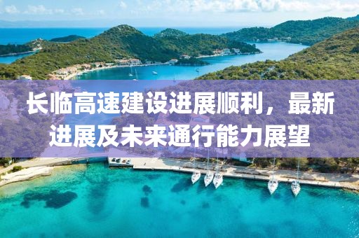 長臨高速建設進展順利，最新進展及未來通行能力展望