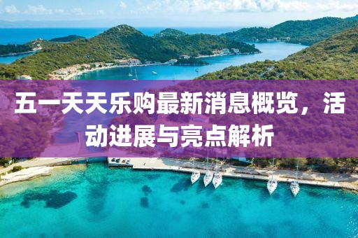 五一天天樂購(gòu)最新消息概覽，活動(dòng)進(jìn)展與亮點(diǎn)解析