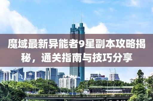魔域最新異能者9星副本攻略揭秘，通關(guān)指南與技巧分享