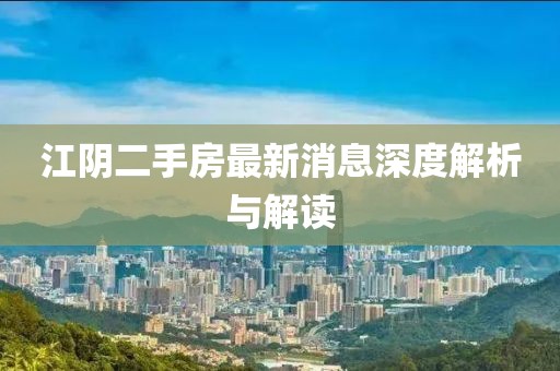 江陰二手房最新消息深度解析與解讀