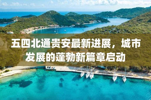 五四北通貴安最新進展，城市發(fā)展的蓬勃新篇章啟動