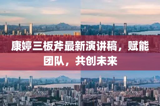 康婷三板斧最新演講稿，賦能團(tuán)隊(duì)，共創(chuàng)未來