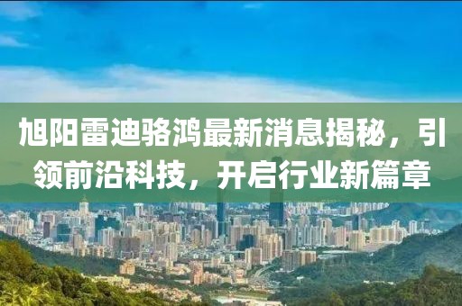 旭陽(yáng)雷迪駱鴻最新消息揭秘，引領(lǐng)前沿科技，開(kāi)啟行業(yè)新篇章