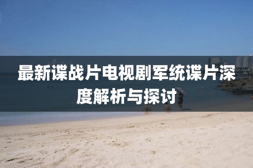 最新諜戰(zhàn)片電視劇軍統(tǒng)諜片深度解析與探討
