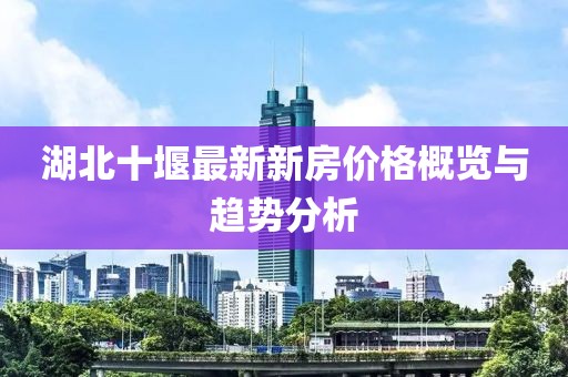 湖北十堰最新新房價格概覽與趨勢分析