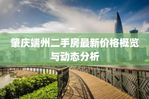 肇慶端州二手房最新價格概覽與動態(tài)分析