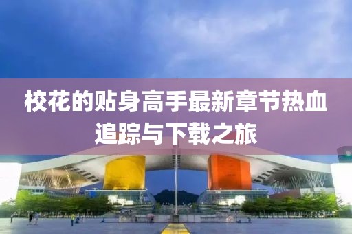 ?；ǖ馁N身高手最新章節(jié)熱血追蹤與下載之旅