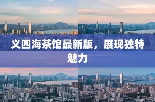 義四海茶館最新版，展現(xiàn)獨特魅力