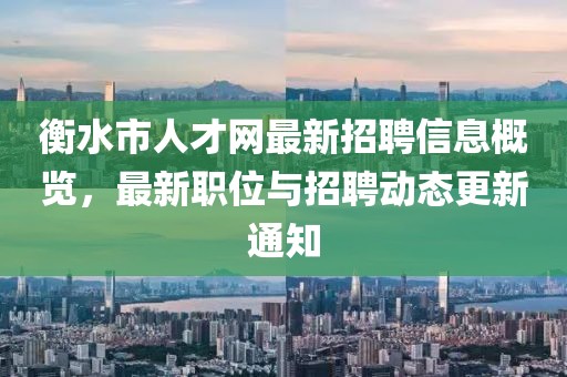 衡水市人才網(wǎng)最新招聘信息概覽，最新職位與招聘動態(tài)更新通知