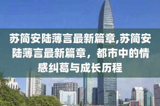 蘇簡安陸薄言最新篇章,蘇簡安陸薄言最新篇章，都市中的情感糾葛與成長歷程