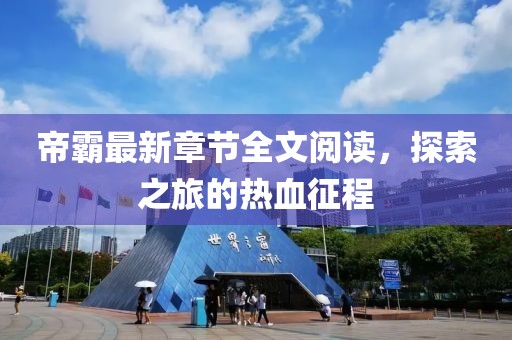 帝霸最新章節(jié)全文閱讀，探索之旅的熱血征程