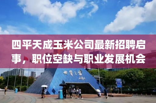 四平天成玉米公司最新招聘啟事，職位空缺與職業(yè)發(fā)展機會