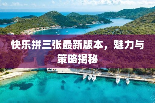 快樂(lè)拼三張最新版本，魅力與策略揭秘