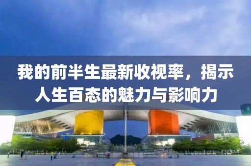 我的前半生最新收視率，揭示人生百態(tài)的魅力與影響力